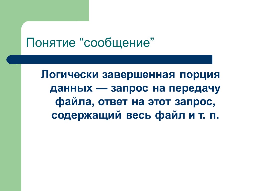 Понятие “сообщение” Логически завершенная порция данных — запрос на передачу файла, ответ на этот